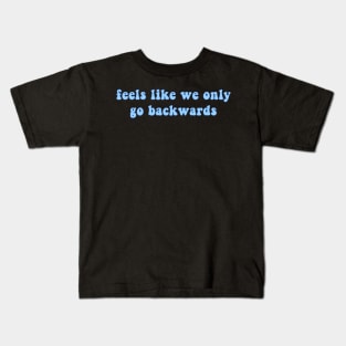 Feels Like We Only Go Backwards Kids T-Shirt